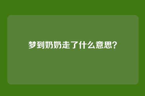 梦到奶奶走了什么意思?