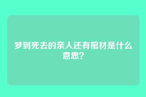 梦到死去的亲人还有棺材是什么意思?