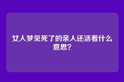 女人梦见死了的亲人还活着什么意思?