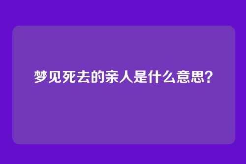 梦见死去的亲人是什么意思？