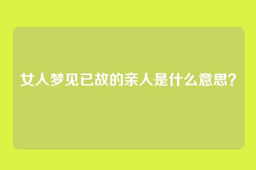 女人梦见已故的亲人是什么意思?