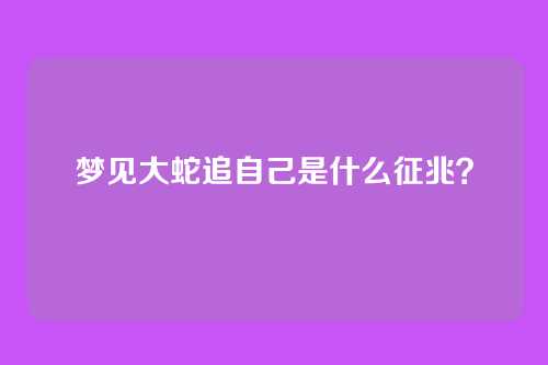 梦见大蛇追自己是什么征兆？