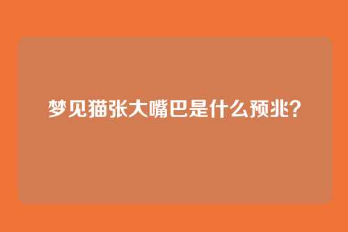 梦见猫张大嘴巴是什么预兆?