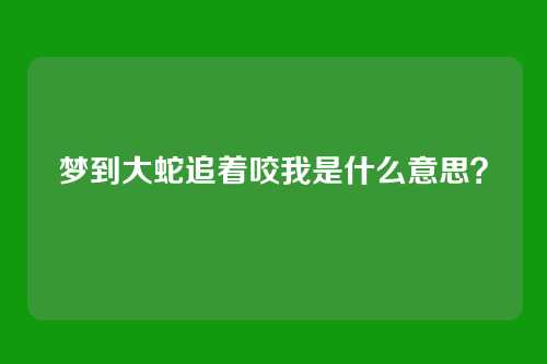 梦到大蛇追着咬我是什么意思?