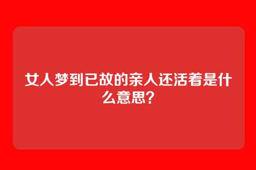 女人梦到已故的亲人还活着是什么意思?