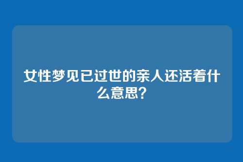 女性梦见已过世的亲人还活着什么意思?