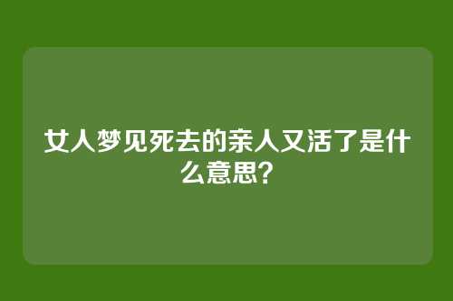 女人梦见死去的亲人又活了是什么意思?