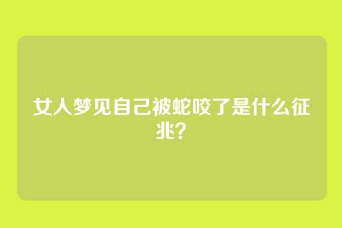 女人梦见自己被蛇咬了是什么征兆?