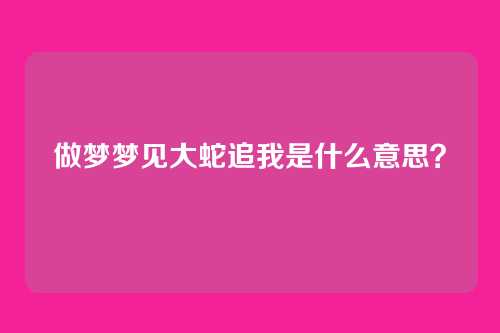 做梦梦见大蛇追我是什么意思?