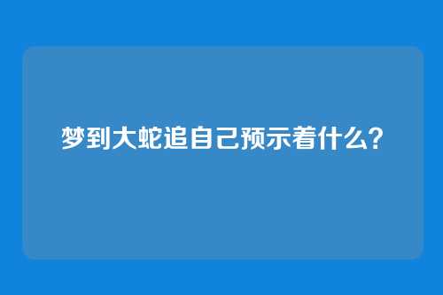 梦到大蛇追自己预示着什么?