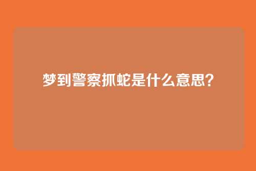 梦到警察抓蛇是什么意思?