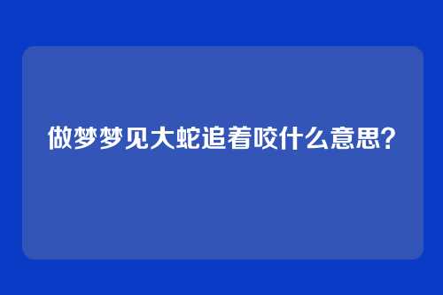 做梦梦见大蛇追着咬什么意思？