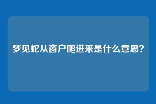 梦见蛇从窗户爬进来是什么意思？