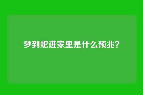梦到蛇进家里是什么预兆?