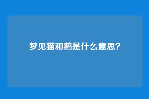 梦见猫和鹅是什么意思?