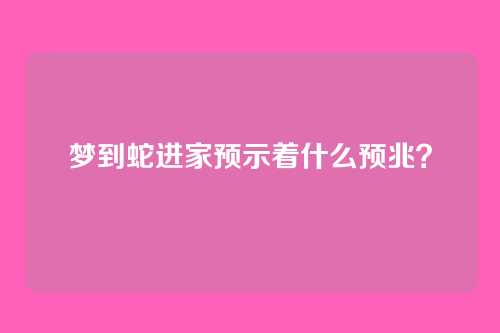 梦到蛇进家预示着什么预兆?