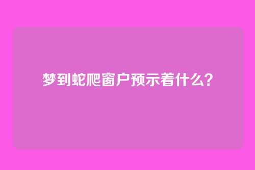 梦到蛇爬窗户预示着什么?