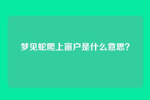 梦见蛇爬上窗户是什么意思?