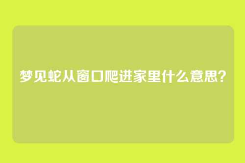 梦见蛇从窗口爬进家里什么意思?