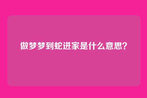 做梦梦到蛇进家是什么意思？