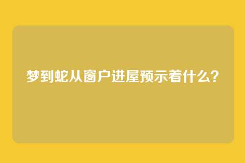 梦到蛇从窗户进屋预示着什么？