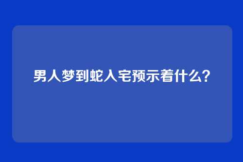 男人梦到蛇入宅预示着什么?