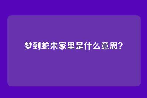 梦到蛇来家里是什么意思?