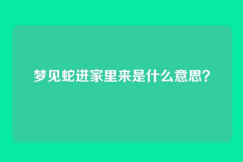 梦见蛇进家里来是什么意思？