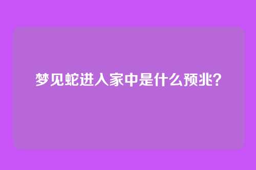 梦见蛇进入家中是什么预兆?