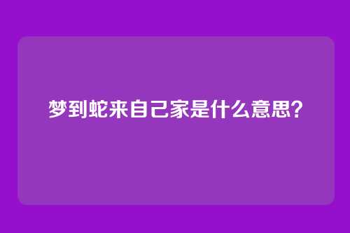 梦到蛇来自己家是什么意思?