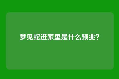 梦见蛇进家里是什么预兆？