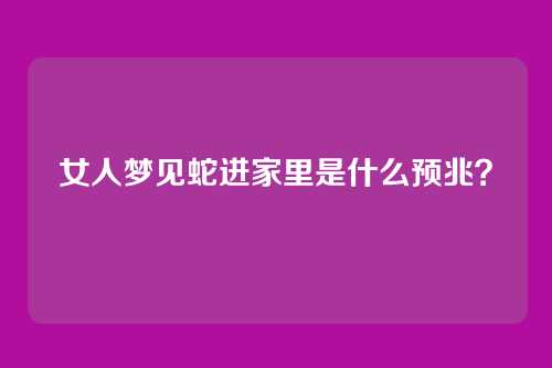 女人梦见蛇进家里是什么预兆?