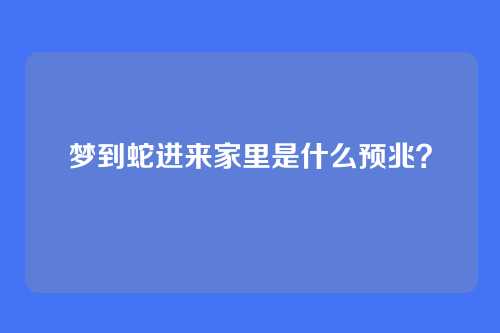 梦到蛇进来家里是什么预兆?