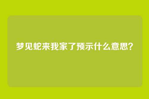 梦见蛇来我家了预示什么意思?