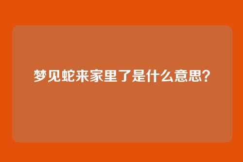 梦见蛇来家里了是什么意思?