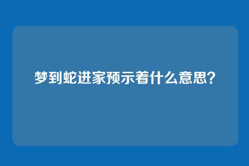 梦到蛇进家预示着什么意思？