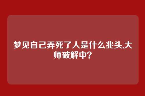 梦见自己弄死了人是什么兆头,大师破解中?