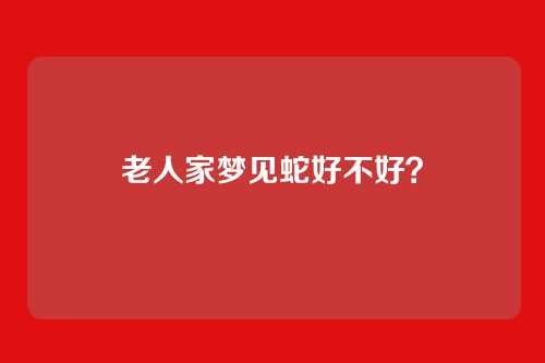 老人家梦见蛇好不好?