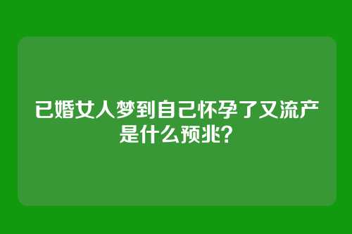 已婚女人梦到自己怀孕了又流产是什么预兆?
