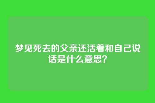 梦见死去的父亲还活着和自己说话是什么意思?