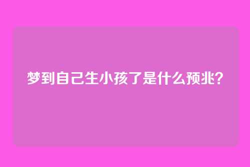 梦到自己生小孩了是什么预兆?