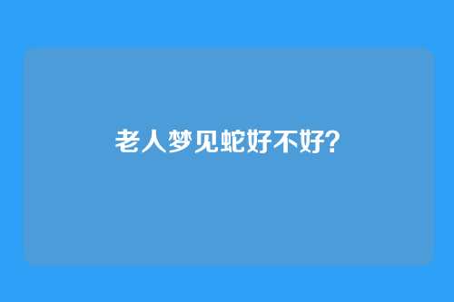 老人梦见蛇好不好?