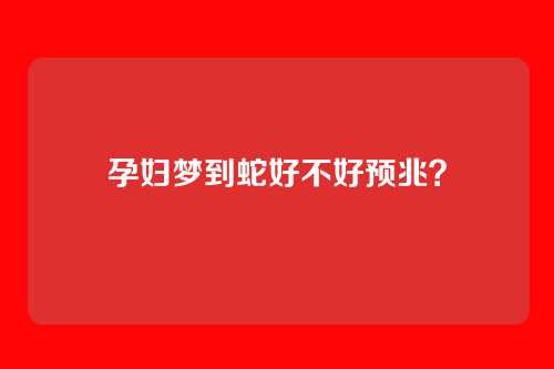 孕妇梦到蛇好不好预兆?
