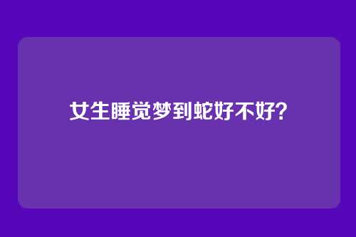女生睡觉梦到蛇好不好?