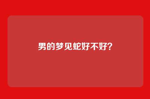 男的梦见蛇好不好?