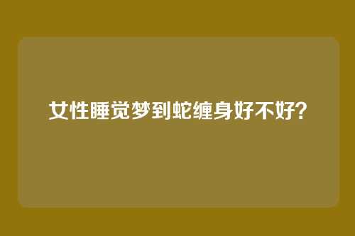 女性睡觉梦到蛇缠身好不好?