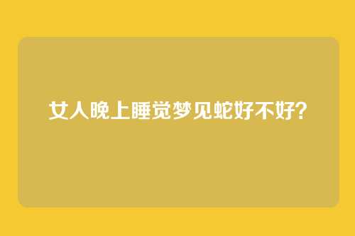 女人晚上睡觉梦见蛇好不好?