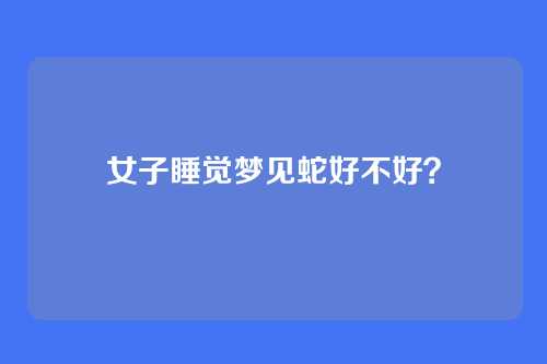 女子睡觉梦见蛇好不好？
