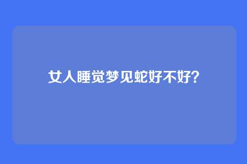 女人睡觉梦见蛇好不好?