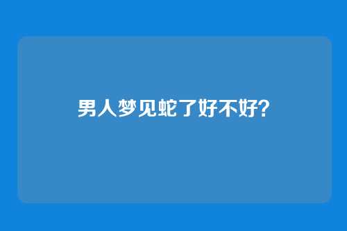 男人梦见蛇了好不好?